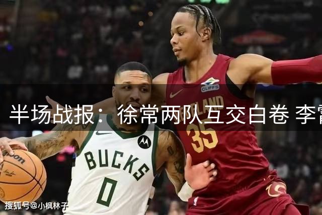 半场战报：徐常两队互交白卷 李霄鹏错失破门良机