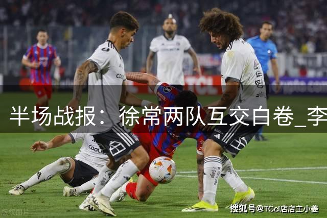 半场战报：徐常两队互交白卷 李霄鹏错失破门良机