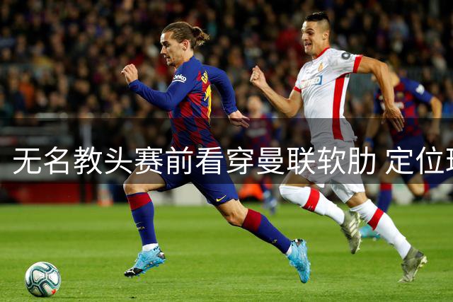 无名教头赛前看穿曼联软肋 定位球战术斩获奇效