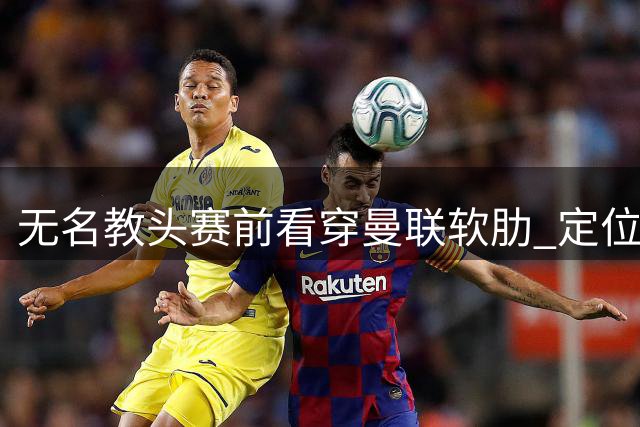 无名教头赛前看穿曼联软肋 定位球战术斩获奇效