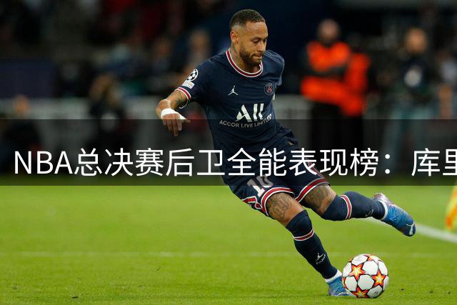 NBA总决赛后卫全能表现榜：库里领跑 乔丹科比韦斯特紧随